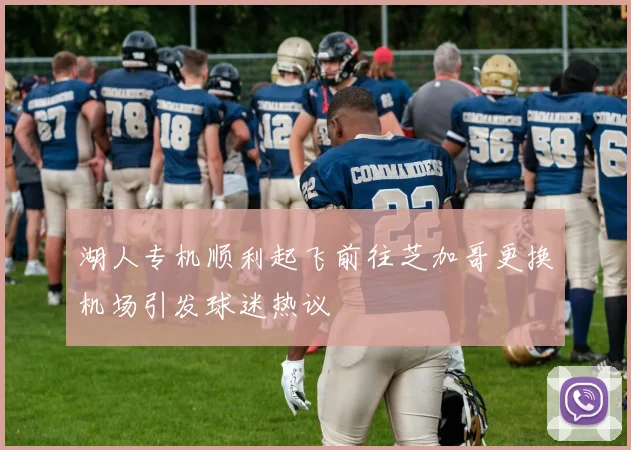 湖人专机顺利起飞前往芝加哥更换机场引发球迷热议