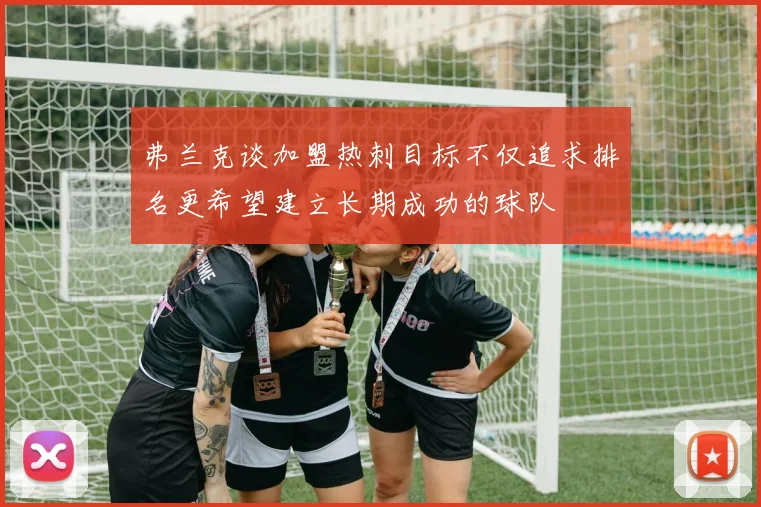 弗兰克谈加盟热刺目标不仅追求排名更希望建立长期成功的球队
