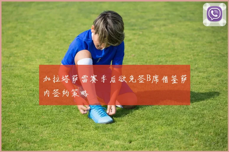 加拉塔萨雷赛季后欲免签B席借鉴萨内签约策略