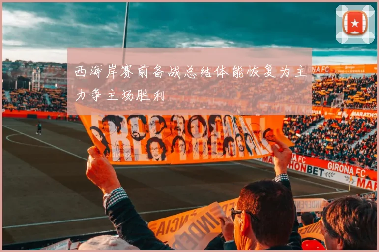 西海岸赛前备战总结体能恢复为主力争主场胜利