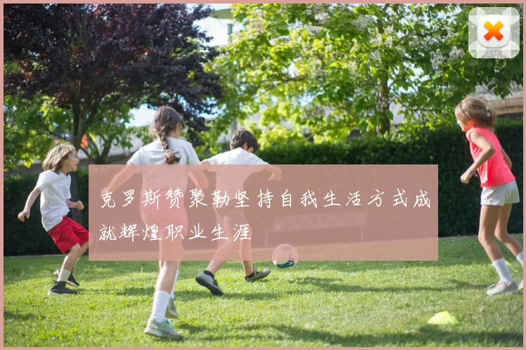 克罗斯赞聚勒坚持自我生活方式成就辉煌职业生涯